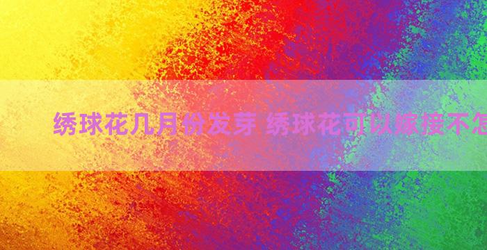 绣球花几月份发芽 绣球花可以嫁接不怎么嫁接